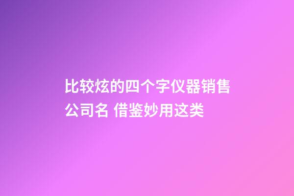 比较炫的四个字仪器销售公司名 借鉴妙用这类-第1张-公司起名-玄机派